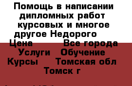 Помощь в написании дипломных работ, курсовых и многое другое.Недорого!!! › Цена ­ 300 - Все города Услуги » Обучение. Курсы   . Томская обл.,Томск г.